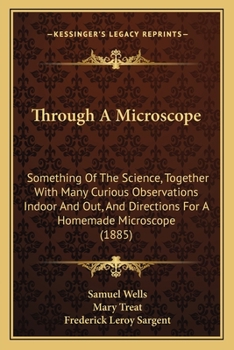 Paperback Through A Microscope: Something Of The Science, Together With Many Curious Observations Indoor And Out, And Directions For A Homemade Microscope (1885 Book