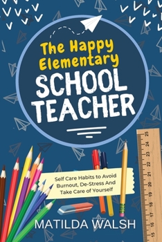Paperback The Happy Elementary School Teacher - Self Care Habits to Avoid Burnout, De-Stress And Take Care of Yourself Book