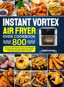 Hardcover Instant Vortex Air Fryer Oven Cookbook: 800 Easy and Effortless Air Fryer Oven Recipes for Beginners and Advanced Users - Bake, Fry, Roast the Best Me Book