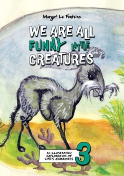 We Are All Funny Little Creatures 3 : An Illustrated Exploration of Life's Quirkiness