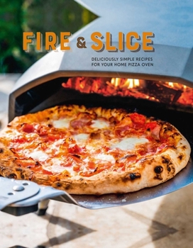 Hardcover Fire and Slice: Deliciously Simple Recipes for Your Home Pizza Oven Book