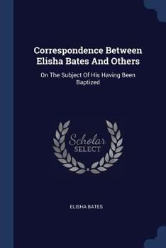 Paperback Correspondence Between Elisha Bates And Others: On The Subject Of His Having Been Baptized Book