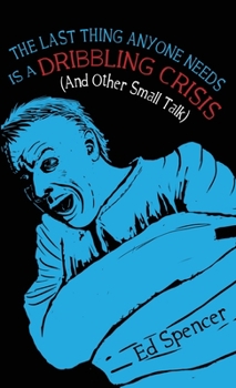 Paperback The Last Thing Anyone Needs Is A Dribbling Crisis (And Other Small Talk) Book