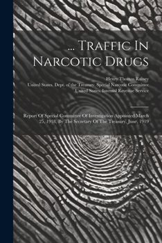 ... Traffic In Narcotic Drugs: Report Of Special Committee Of Investigation Appointed March 25, 1918, By The Secretary Of The Treasury. June, 1919...