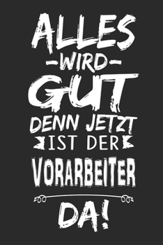 Alles wird gut denn jetzt ist der Vorarbeiter da: Notizbuch mit 110 Seiten (German Edition)