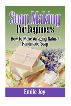Paperback Soap Making For Beginners: How To Make Amazing Natural Handmade Soap Book