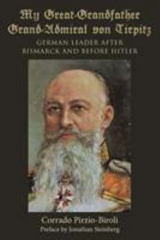 My Great-Grandfather Grand-Admiral Von Tirpitz: German Leader After Bismarck and Before Hitler