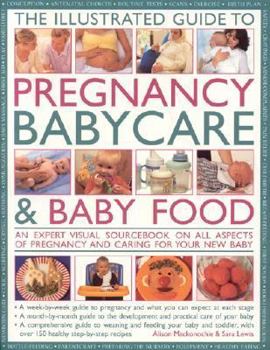 Paperback The Illustrated Guide to Pregnancy, Babycare & Baby Food: An Expert Visual Sourcebook on All Aspects of Pregnancy and Caring for Your New Baby Book