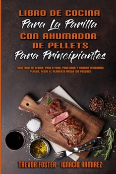 Libro De Cocina Para La Parrilla Con Ahumador De Pellets Para Principiantes: Guía Fácil De Seguir, Paso A Paso, Para Asar Y Ahumar Deliciosos Platos, ... (Spanish Version)
