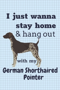 I just wanna stay home & hang out with my German Shorthaired Pointer: For German Shorthaired Pointer Dog Fans