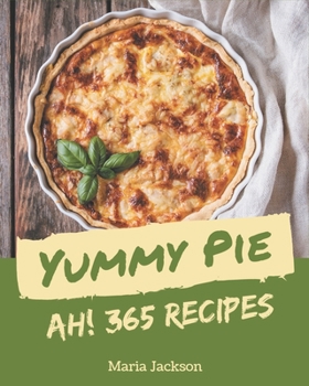 Ah! 365 Yummy Pie Recipes: The Best Yummy Pie Cookbook on Earth