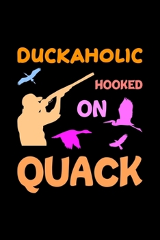 Duckaholic Hooked On Quack: Track and evaluate your hunting seasons For Species: Deer Turkeys Elk Rabbits Duck Fox And More ... Gifts. 110 Story Paper Pages. 6 in x 9 in Cover.