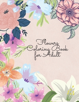 Flowers Coloring Book for Adult: Amazing Coloring Book For Adults with Beautiful Flower Designs for Stress Relief, Relaxation, and Creativity
