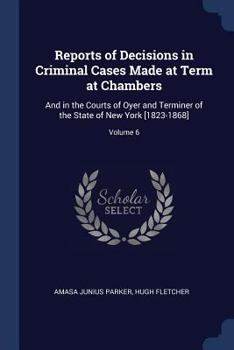 Paperback Reports of Decisions in Criminal Cases Made at Term at Chambers: And in the Courts of Oyer and Terminer of the State of New York [1823-1868]; Volume 6 Book