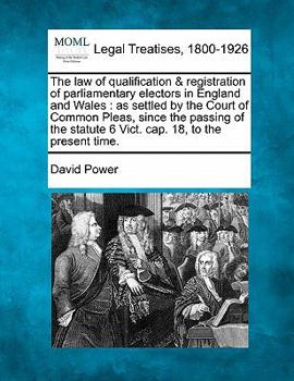Paperback The Law of Qualification & Registration of Parliamentary Electors in England and Wales: As Settled by the Court of Common Pleas, Since the Passing of Book