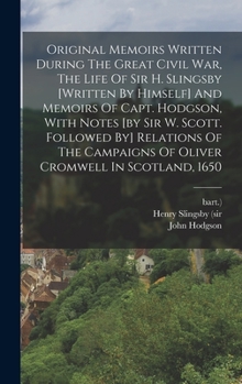 Hardcover Original Memoirs Written During The Great Civil War, The Life Of Sir H. Slingsby [written By Himself] And Memoirs Of Capt. Hodgson, With Notes [by Sir Book