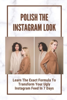 Paperback Polish The Instagram Look: Learn The Exact Formula To Transform Your Ugly Instagram Feed In 7 Days: How To Maintain An Aesthetic Theme Book