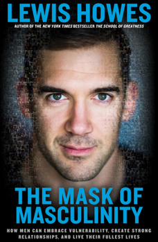 Hardcover The Mask of Masculinity: How Men Can Embrace Vulnerability, Create Strong Relationships, and Live Their Fullest Lives Book