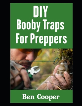 DIY Booby Traps For Preppers: The Best Booby Traps To Protect Your Home and Property From Looters and Raiders During Any Disaster Scenario (Practical Prepping)