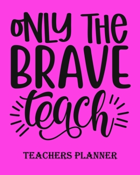 Only The Brave Teach Teachers Planner: Daily, Weekly and Monthly Teacher Planner | Academic Year Lesson Plan and Record Book Teacher Agenda For Class ... (2020-2021 Lesson Plan Books for Teachers)