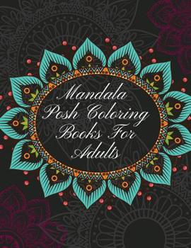 Mandala Posh Coloring Books For Adults: The Art of Mandala Adult Coloring Book Featuring Beautiful Mandalas Designed to Soothe the Soul, Hand Drawn Designs Printed on Quality Paper