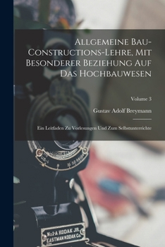 Paperback Allgemeine Bau-Constructions-Lehre, Mit Besonderer Beziehung Auf Das Hochbauwesen: Ein Leitfaden Zu Vorlesungen Und Zum Selbstunterrichte; Volume 3 Book