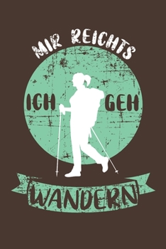 Notizbuch: Notizbuch Wandern; Dieses schöne Notizbuch zeigt den Spruch "Mir reichts ich geh Wandern" (German Edition)