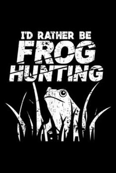I'd rather be frog hunting: Frog Hunting  Journal/Notebook Blank Lined Ruled 6x9 100 Pages