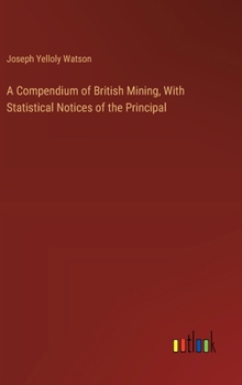 Hardcover A Compendium of British Mining, With Statistical Notices of the Principal Book