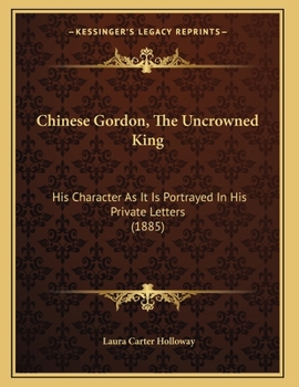 Paperback Chinese Gordon, The Uncrowned King: His Character As It Is Portrayed In His Private Letters (1885) Book