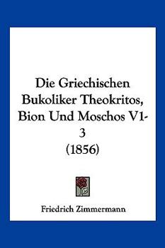 Paperback Die Griechischen Bukoliker Theokritos, Bion Und Moschos V1-3 (1856) [German] Book