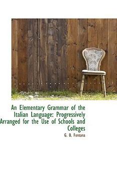 Paperback An Elementary Grammar of the Italian Language: Progressively Arranged for the Use of Schools and Col Book