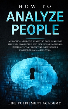 Paperback How To Analyze People: A Practical Guide To Analyzing Body Language, Speed Reading People, And Increasing Emotional Intelligence & Protecting Book