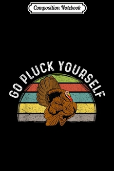 Composition Notebook: Go Pluck Yourself Turkey Hunting Thanksgiving  Journal/Notebook Blank Lined Ruled 6x9 100 Pages