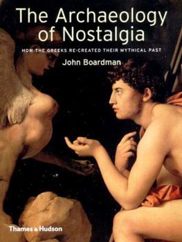 Hardcover The Archaeology of Nostalgia: How the Greeks Re-Created Their Mythical Past Book