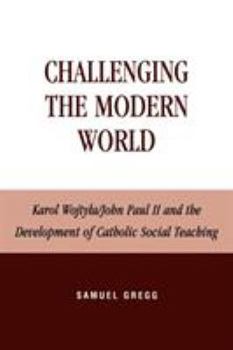 Paperback Challenging the Modern World: Karol Wojtyla/John Paul II and the Development of Catholic Social Teaching Book
