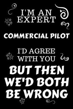 Paperback I'm An Expert Commercial Pilot I'd Agree With You But Then We'd Both Be Wrong: Perfect Gag Gift For An Expert Commercial Pilot - Blank Lined Notebook Book