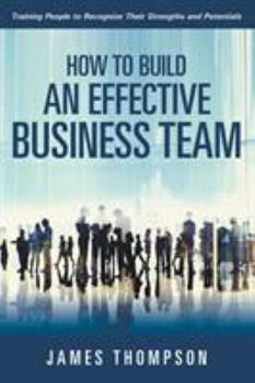 Paperback How to Build an Effective Business Team: Training People to Recognize Their Strengths and Potentials Book