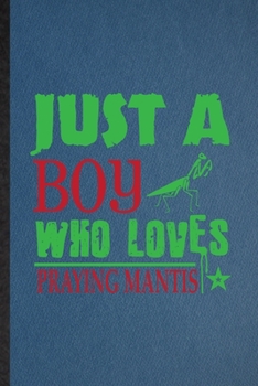 Just a Boy Who Loves Praying Mantis: Lined Notebook For Praying Mantis Owner Vet. Ruled Journal For Exotic Animal Lover. Unique Student Teacher Blank Composition Great For School Writing