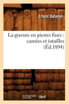 Paperback La Gravure En Pierres Fines: Camées Et Intailles (Éd.1894) [French] Book