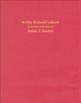 Hardcover Attila Richard Lukacs: From the Collection of Salah J. Bachir Book