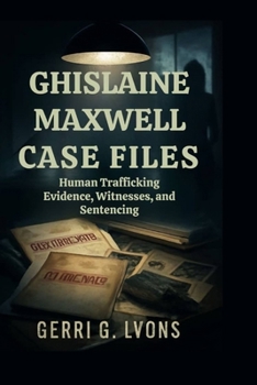 Paperback Ghislaine Maxwell Case Files: Human Trafficking Evidence, Witnesses, and Sentencing Book