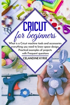 Paperback Cricut for beginners: What is a Cricut machine tools and accessories everything you need to know space design, Practical examples of project Book