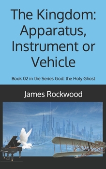 Paperback The Kingdom: Apparatus, Instrument or Vehicle: God: the Holy Ghost Series Book 02 Book
