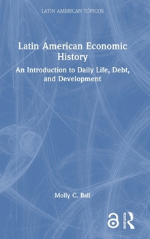 Latin American Economic History: An Introduction to Daily Life, Debt, and Development (Latin American Tópicos)