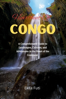 Paperback Heartbeat Of Congo: A Comprehensive Guide to Landscapes, Cultures, and Adventures in the Heart of the Continent Book