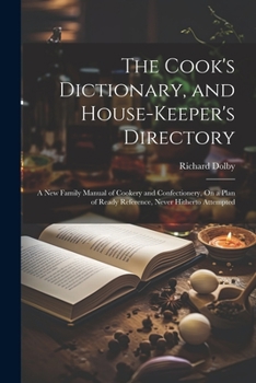 Paperback The Cook's Dictionary, and House-Keeper's Directory: A New Family Manual of Cookery and Confectionery, On a Plan of Ready Reference, Never Hitherto At Book