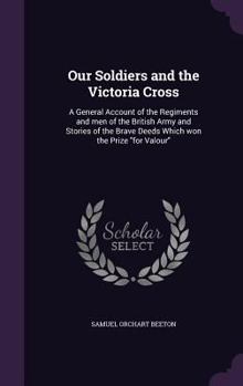 Hardcover Our Soldiers and the Victoria Cross: A General Account of the Regiments and men of the British Army and Stories of the Brave Deeds Which won the Prize Book