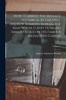 Paperback How I Carried the Message to Garcia, by Colonel Andrew Summers Rowan, the man Whom Elbert Hubbard Immortalized by his Famous Message to Garcia; Volume Book