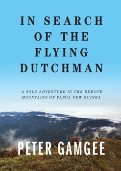 In Search of The Flying Dutchman: A solo adventure in the remote mountains of Papua New Guinea